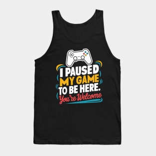 I pause my game just to be here your welcome Tank Top